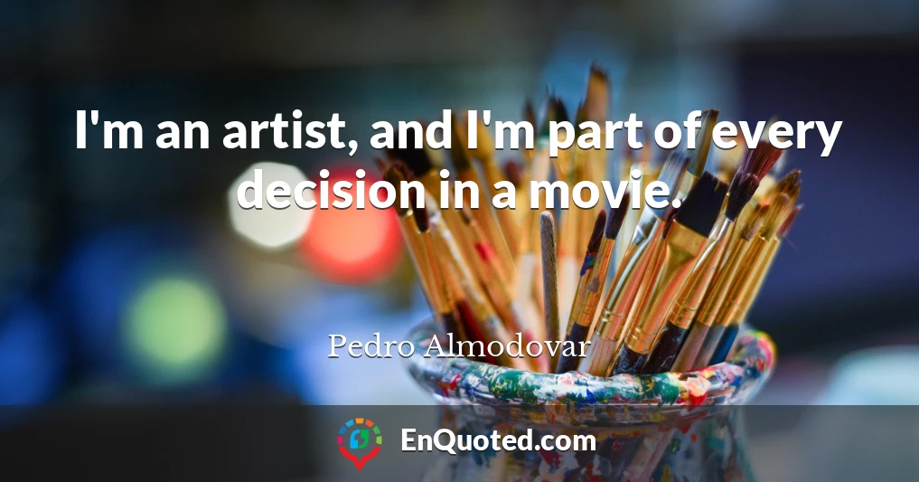 I'm an artist, and I'm part of every decision in a movie.