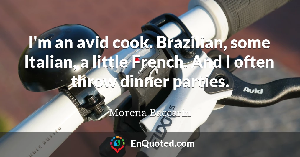 I'm an avid cook. Brazilian, some Italian, a little French. And I often throw dinner parties.