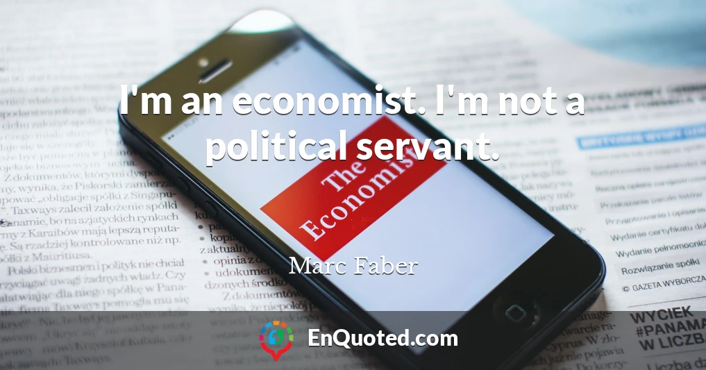 I'm an economist. I'm not a political servant.