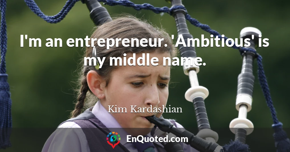 I'm an entrepreneur. 'Ambitious' is my middle name.