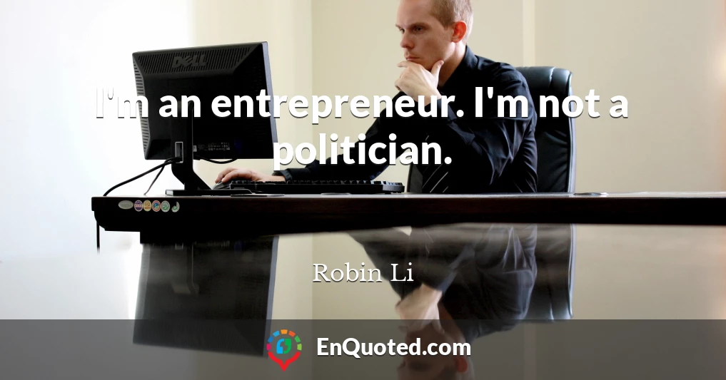 I'm an entrepreneur. I'm not a politician.