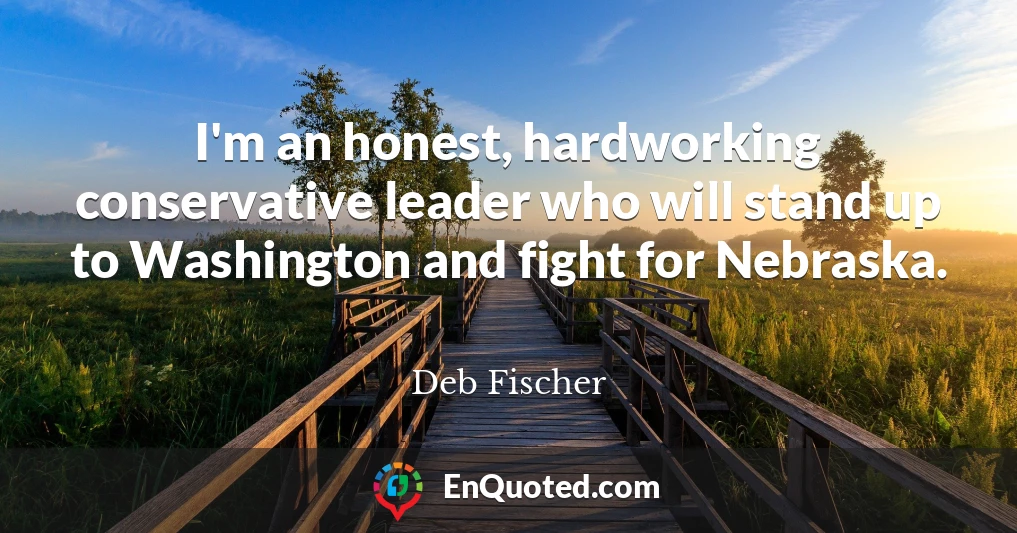 I'm an honest, hardworking conservative leader who will stand up to Washington and fight for Nebraska.