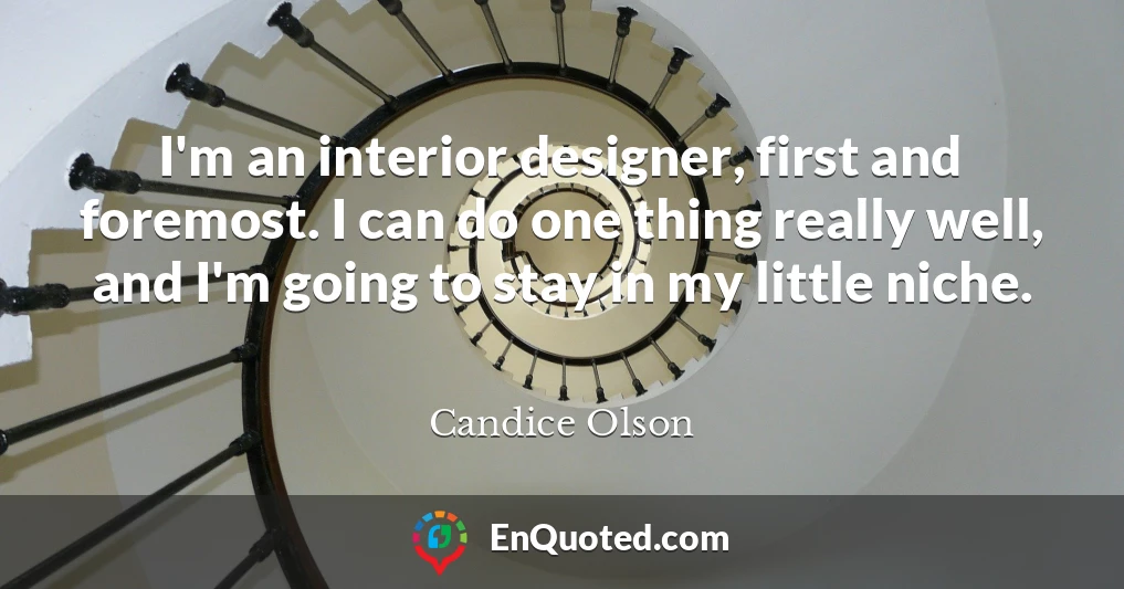 I'm an interior designer, first and foremost. I can do one thing really well, and I'm going to stay in my little niche.
