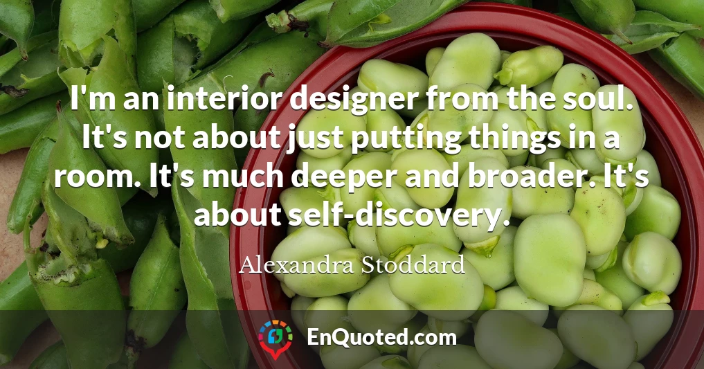 I'm an interior designer from the soul. It's not about just putting things in a room. It's much deeper and broader. It's about self-discovery.