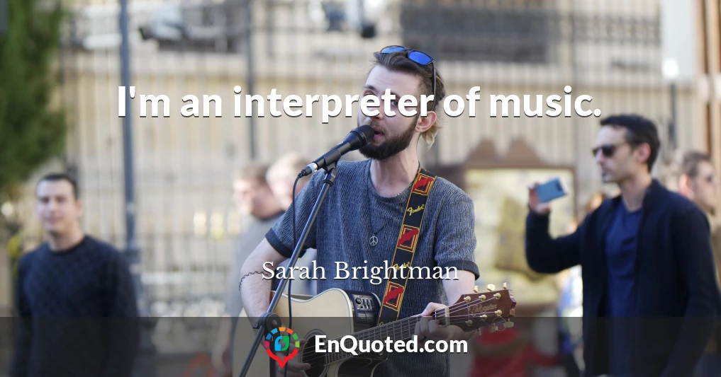 I'm an interpreter of music.