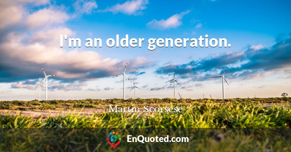 I'm an older generation.
