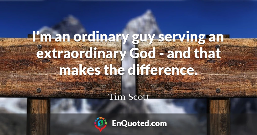 I'm an ordinary guy serving an extraordinary God - and that makes the difference.