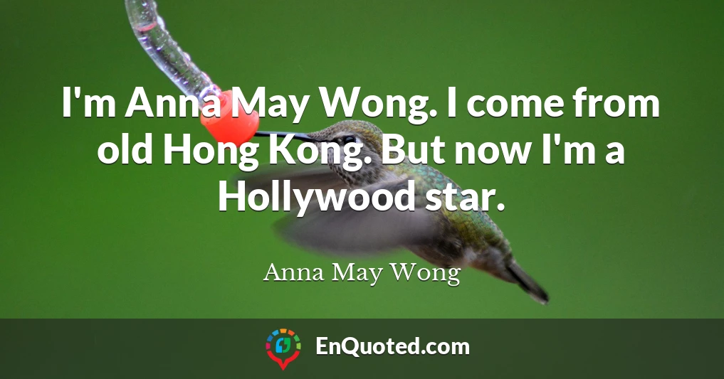 I'm Anna May Wong. I come from old Hong Kong. But now I'm a Hollywood star.