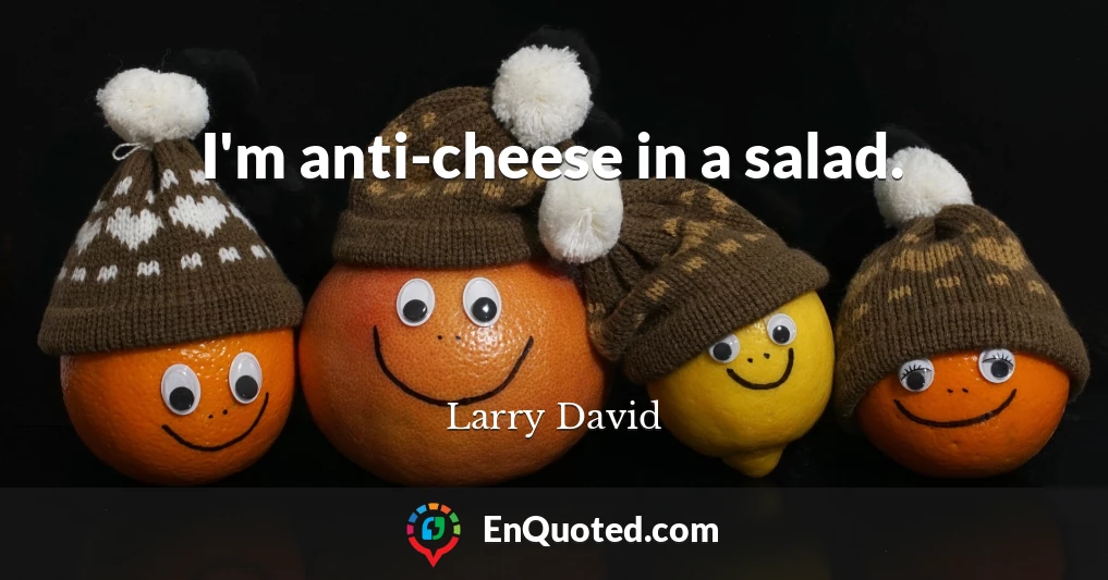 I'm anti-cheese in a salad.