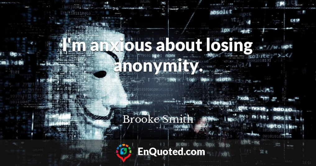 I'm anxious about losing anonymity.