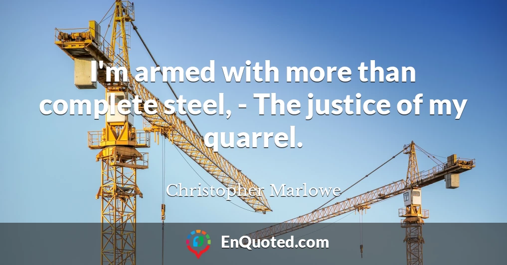 I'm armed with more than complete steel, - The justice of my quarrel.