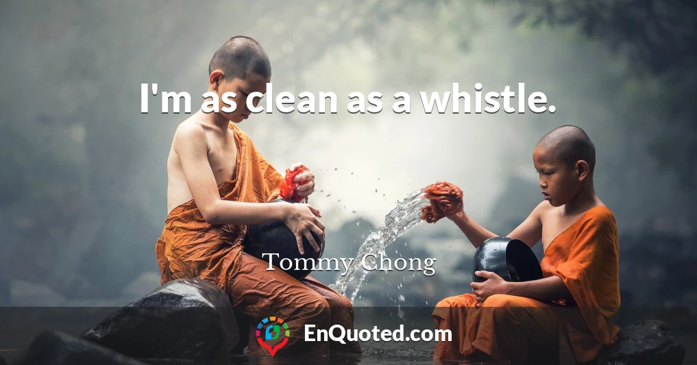 I'm as clean as a whistle.