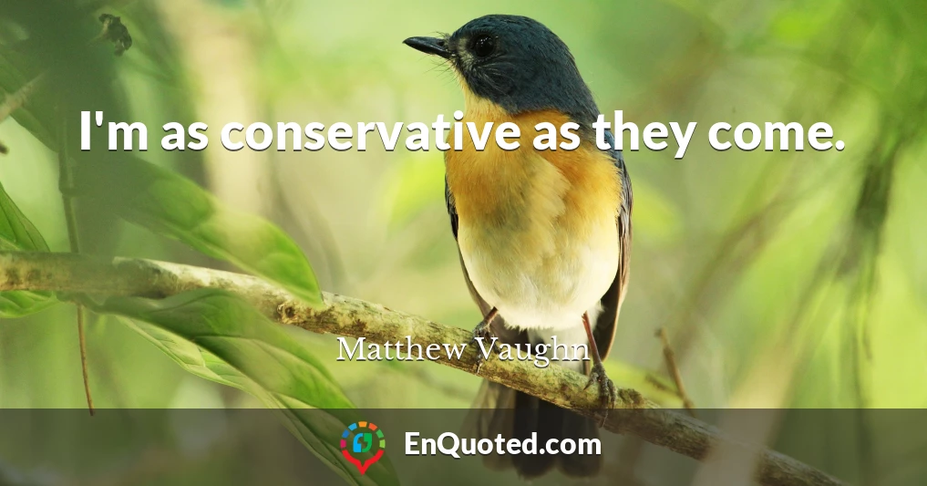 I'm as conservative as they come.