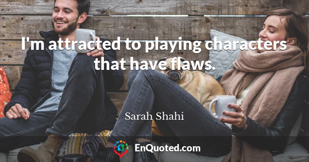 I'm attracted to playing characters that have flaws.