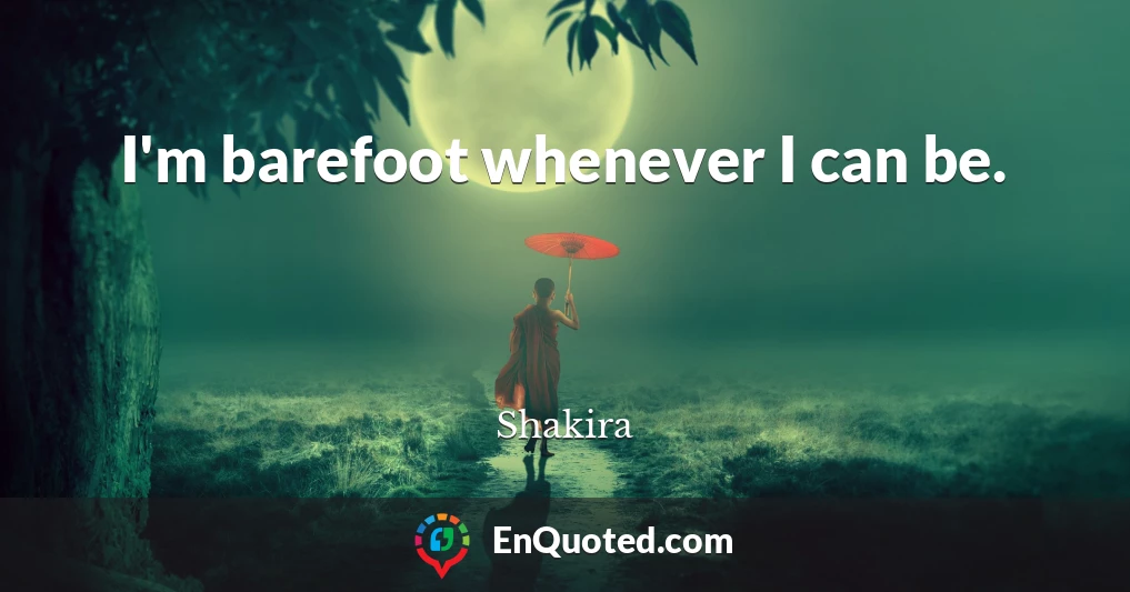 I'm barefoot whenever I can be.