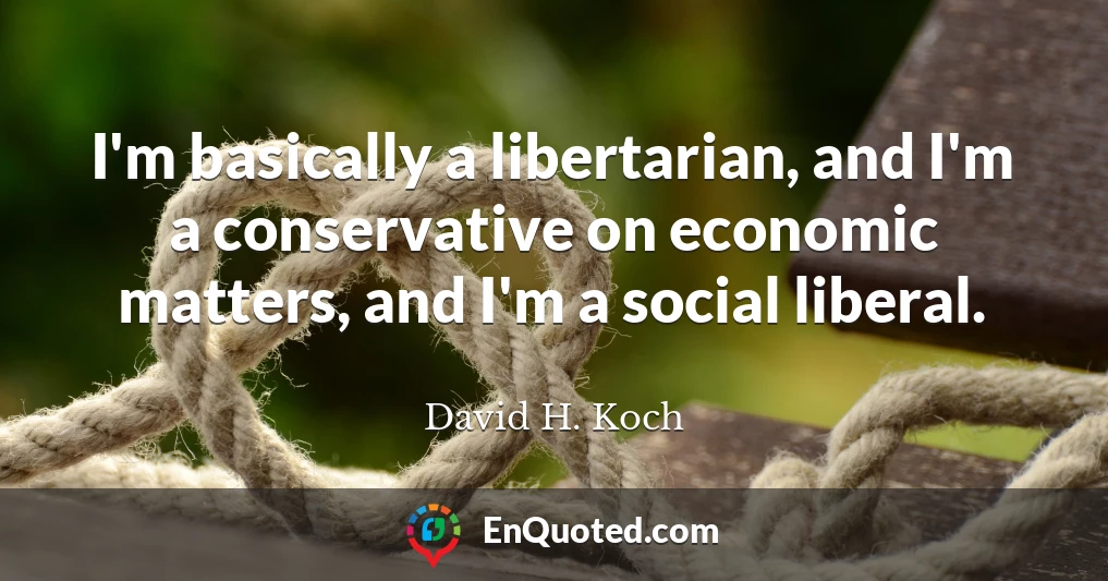 I'm basically a libertarian, and I'm a conservative on economic matters, and I'm a social liberal.