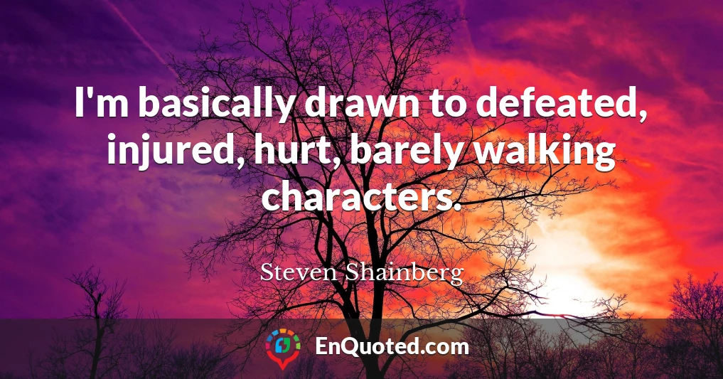 I'm basically drawn to defeated, injured, hurt, barely walking characters.