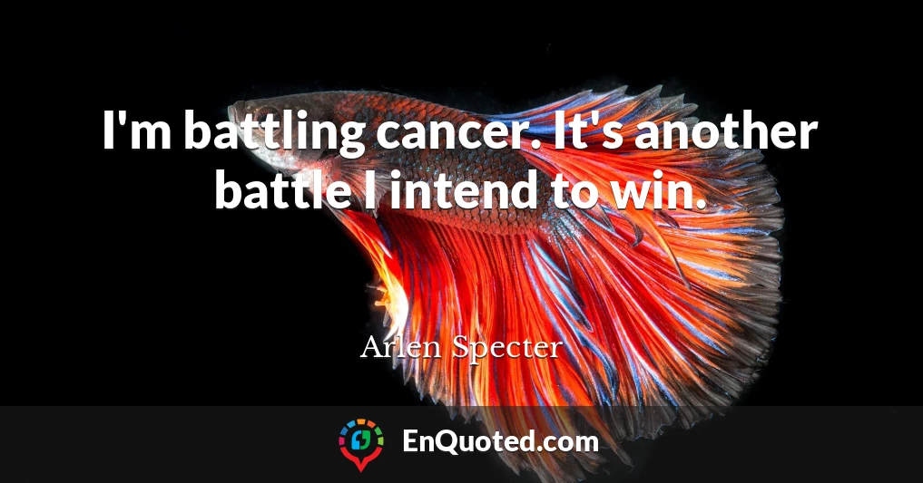 I'm battling cancer. It's another battle I intend to win.