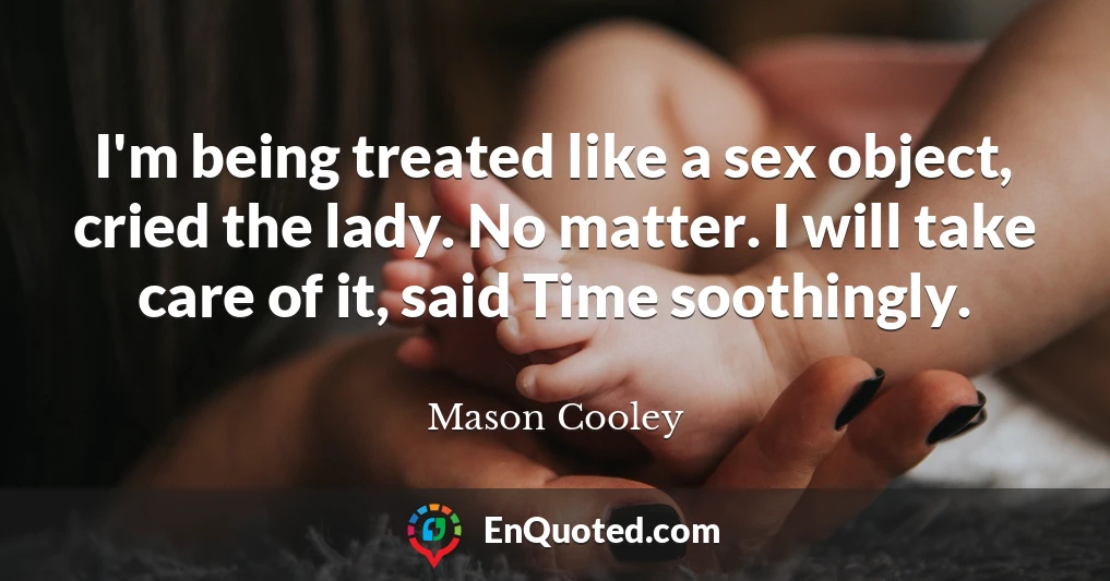 I'm being treated like a sex object, cried the lady. No matter. I will take care of it, said Time soothingly.