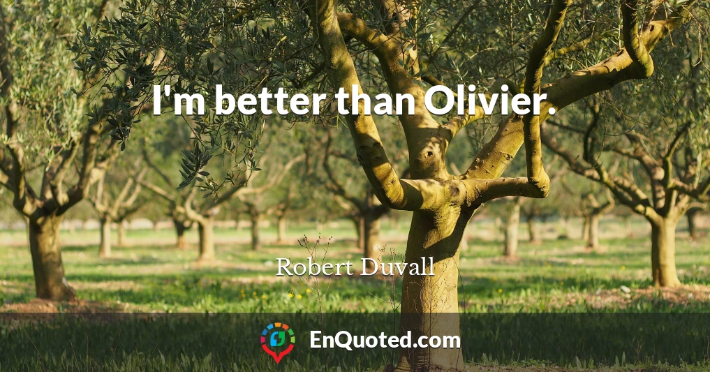 I'm better than Olivier.