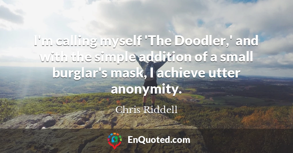 I'm calling myself 'The Doodler,' and with the simple addition of a small burglar's mask, I achieve utter anonymity.