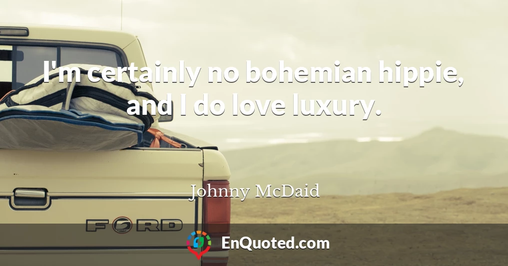 I'm certainly no bohemian hippie, and I do love luxury.