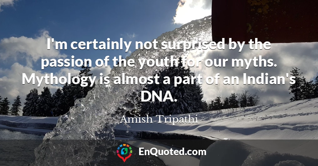 I'm certainly not surprised by the passion of the youth for our myths. Mythology is almost a part of an Indian's DNA.