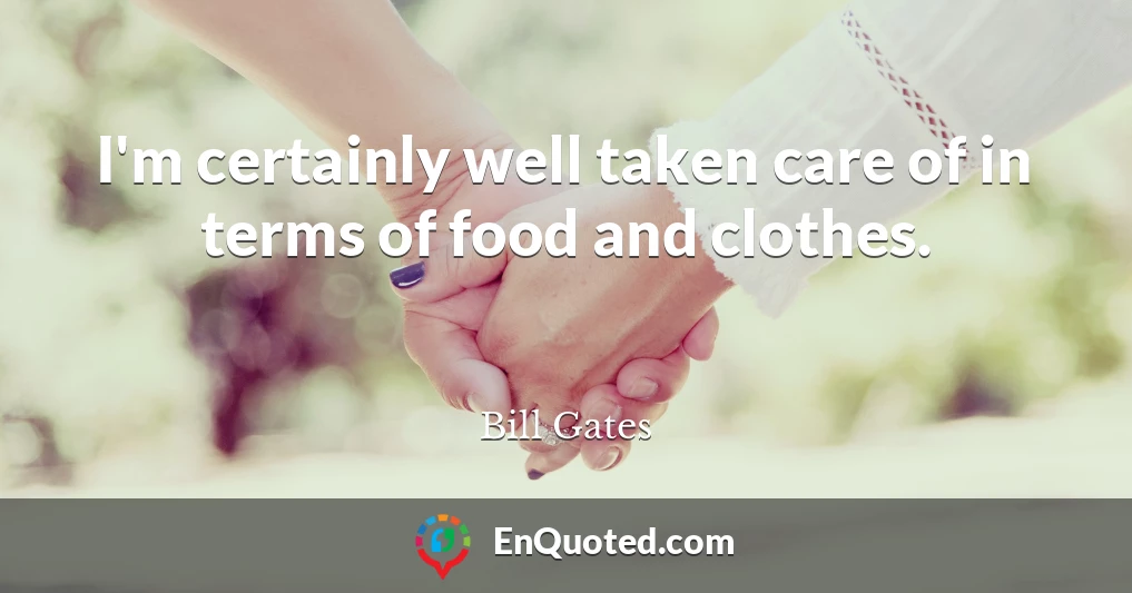 I'm certainly well taken care of in terms of food and clothes.