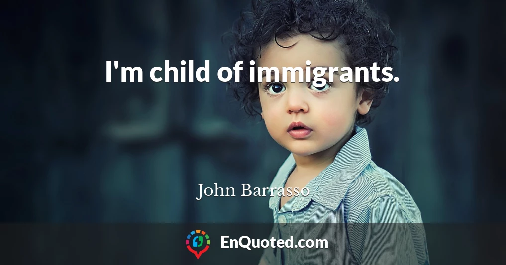 I'm child of immigrants.