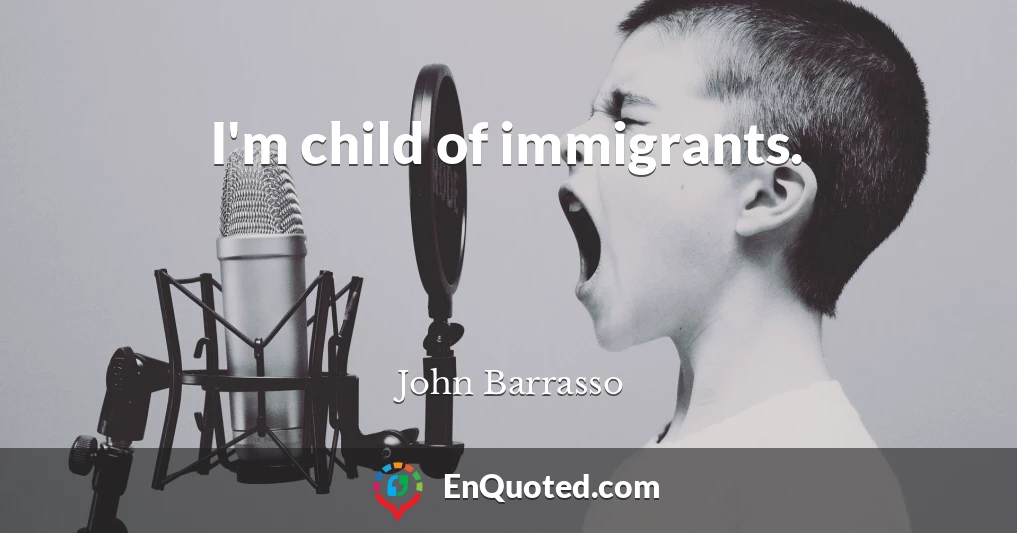 I'm child of immigrants.