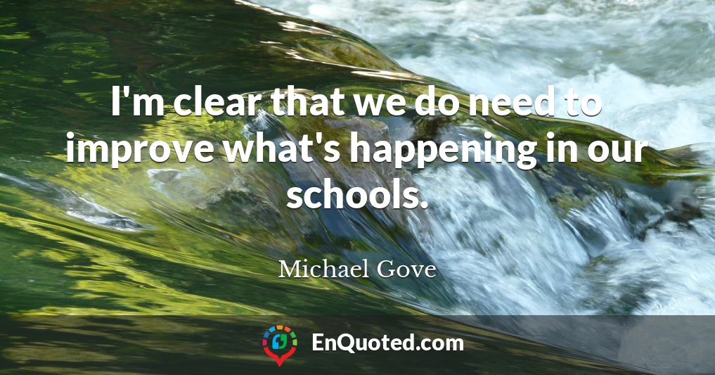 I'm clear that we do need to improve what's happening in our schools.