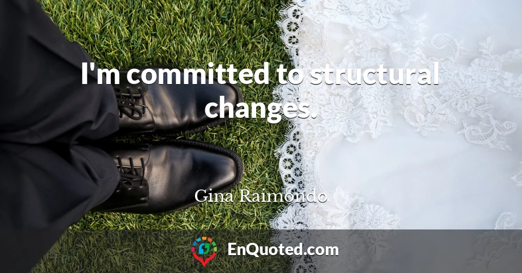 I'm committed to structural changes.