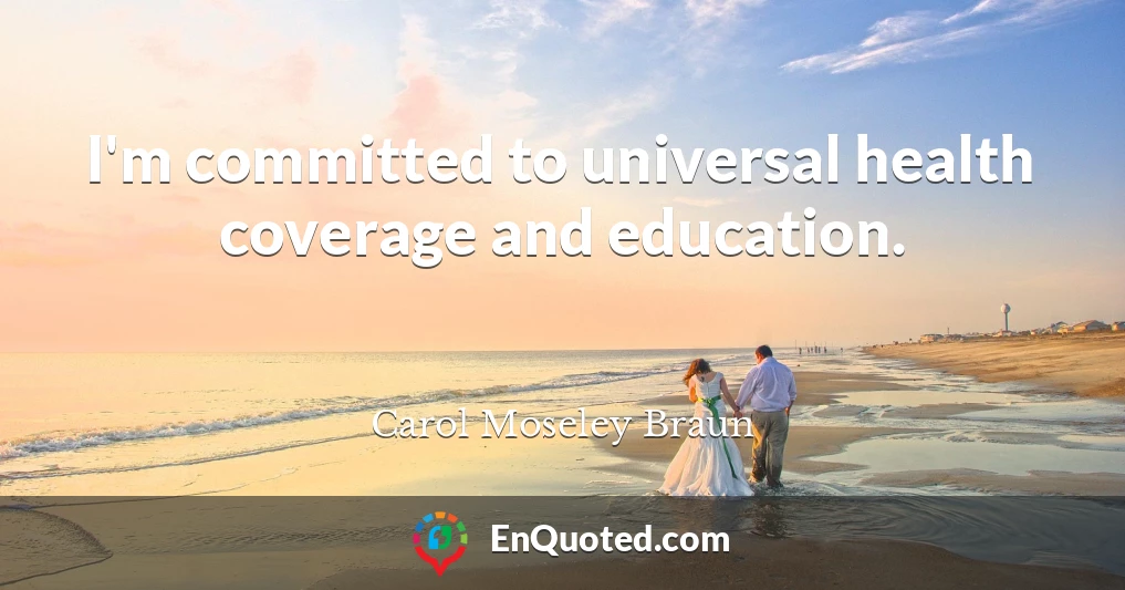 I'm committed to universal health coverage and education.