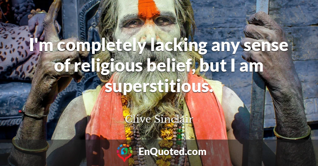 I'm completely lacking any sense of religious belief, but I am superstitious.