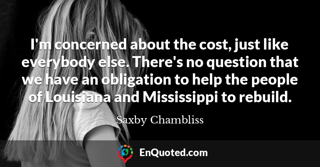 I'm concerned about the cost, just like everybody else. There's no question that we have an obligation to help the people of Louisiana and Mississippi to rebuild.