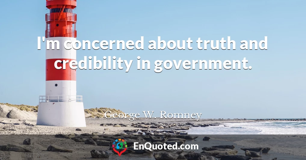 I'm concerned about truth and credibility in government.