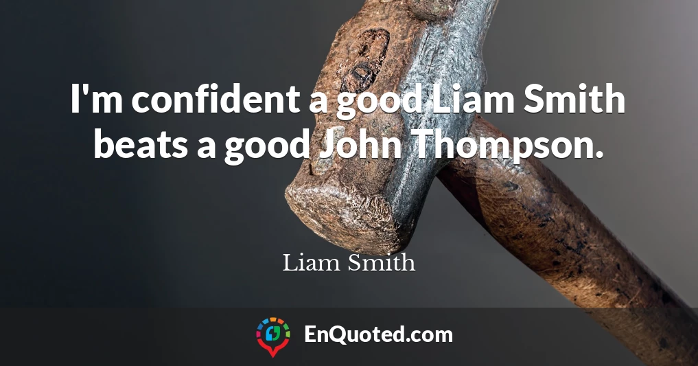 I'm confident a good Liam Smith beats a good John Thompson.