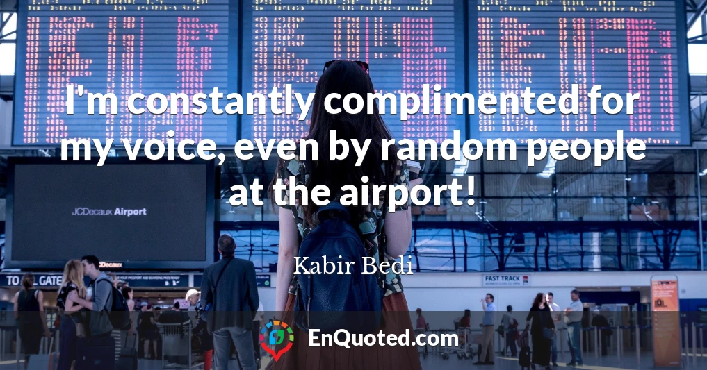 I'm constantly complimented for my voice, even by random people at the airport!