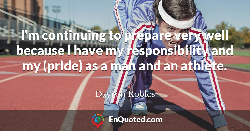 I'm continuing to prepare very well because I have my responsibility and my (pride) as a man and an athlete.
