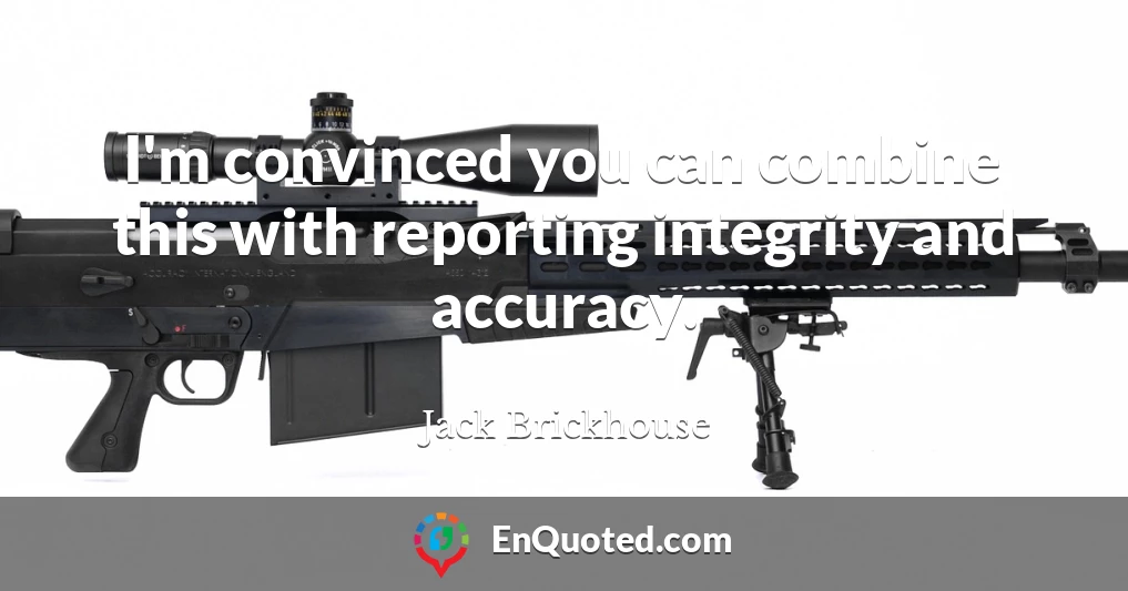 I'm convinced you can combine this with reporting integrity and accuracy.