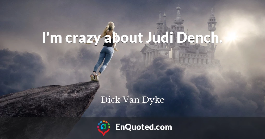 I'm crazy about Judi Dench.