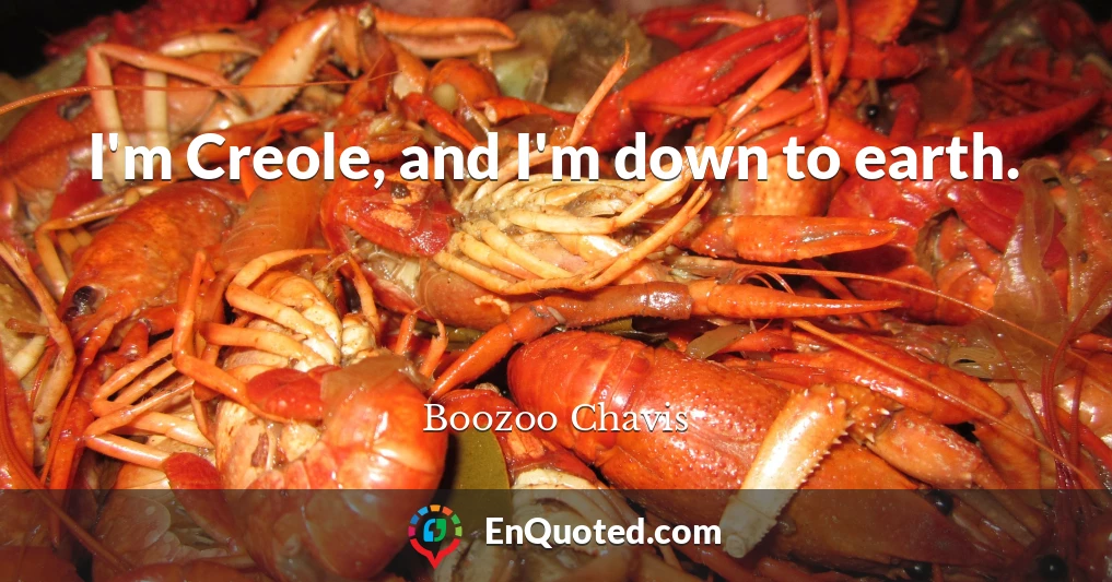 I'm Creole, and I'm down to earth.