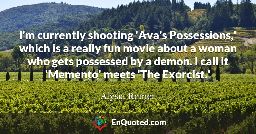 I'm currently shooting 'Ava's Possessions,' which is a really fun movie about a woman who gets possessed by a demon. I call it 'Memento' meets 'The Exorcist.'