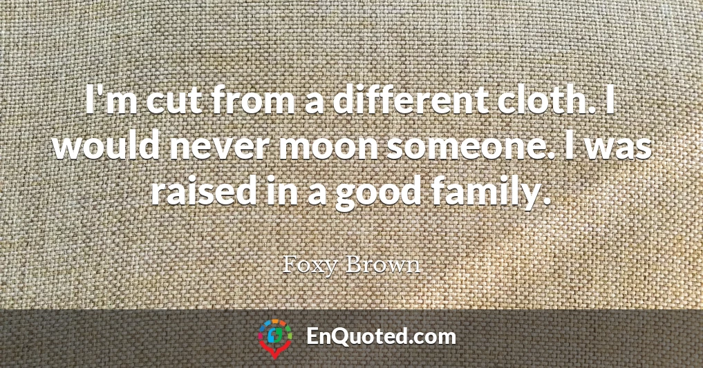 I'm cut from a different cloth. I would never moon someone. I was raised in a good family.