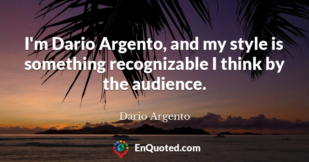 I'm Dario Argento, and my style is something recognizable I think by the audience.