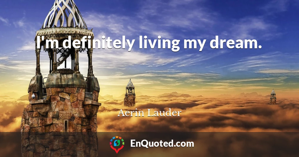I'm definitely living my dream.