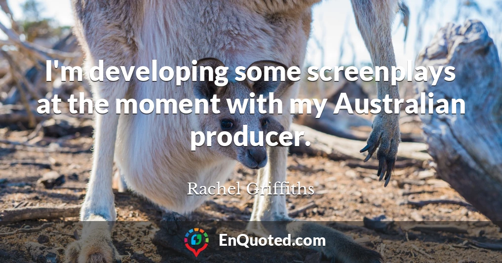 I'm developing some screenplays at the moment with my Australian producer.