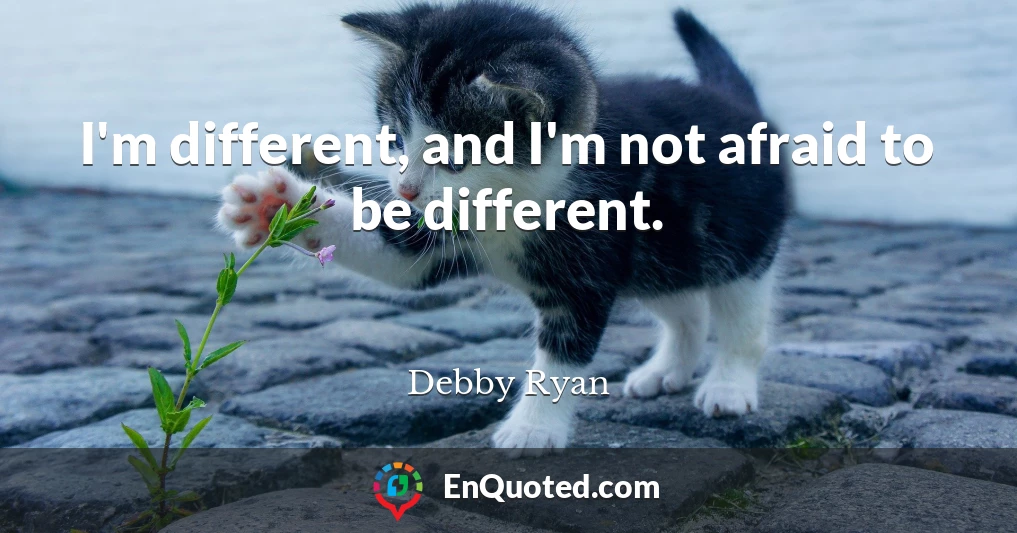 I'm different, and I'm not afraid to be different.