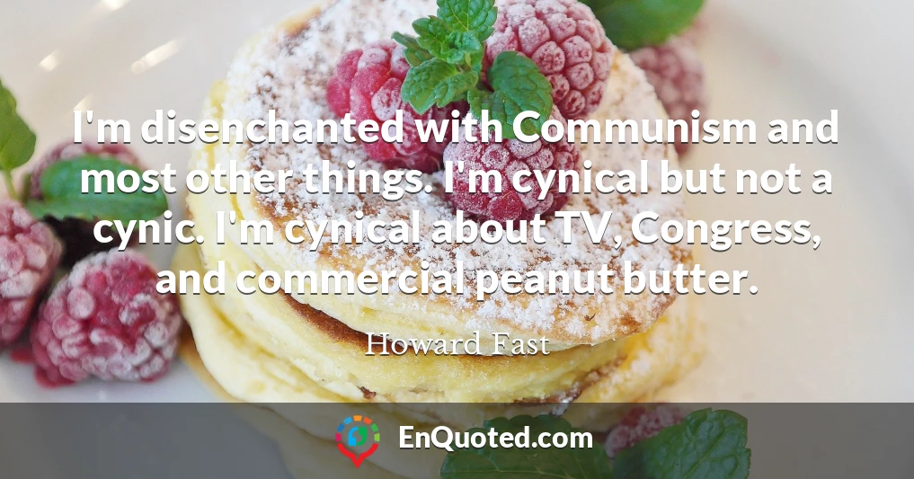 I'm disenchanted with Communism and most other things. I'm cynical but not a cynic. I'm cynical about TV, Congress, and commercial peanut butter.