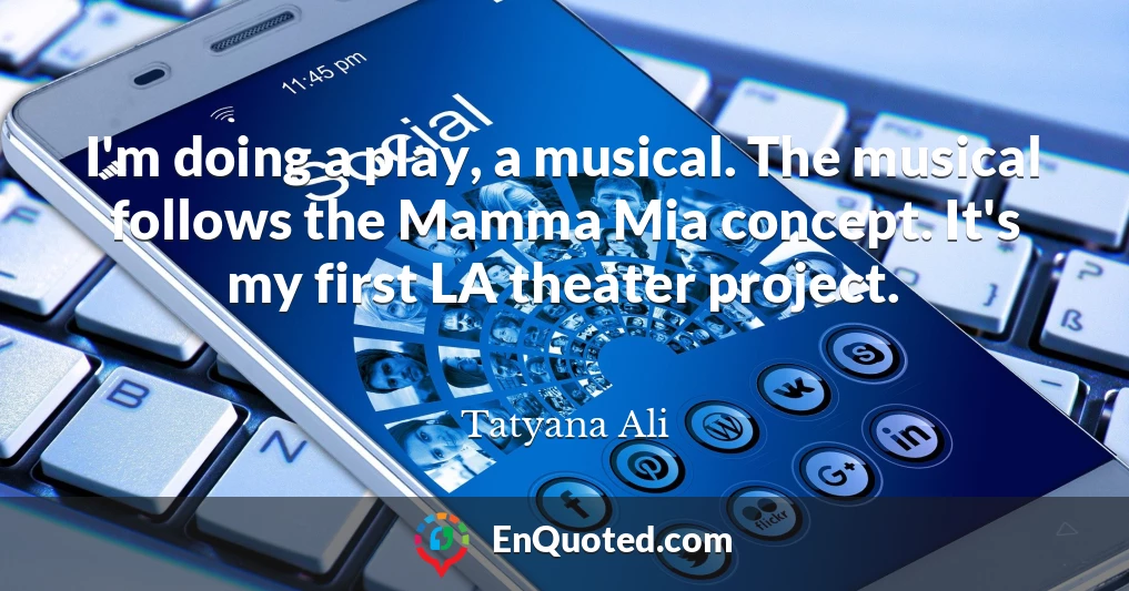 I'm doing a play, a musical. The musical follows the Mamma Mia concept. It's my first LA theater project.